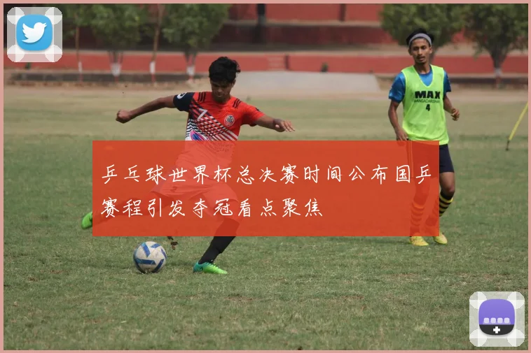 乒乓球世界杯总决赛时间公布国乒赛程引发夺冠看点聚焦