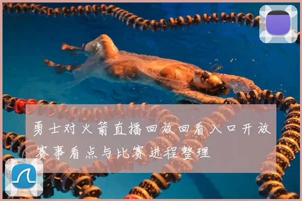 勇士对火箭直播回放回看入口开放 赛事看点与比赛进程整理