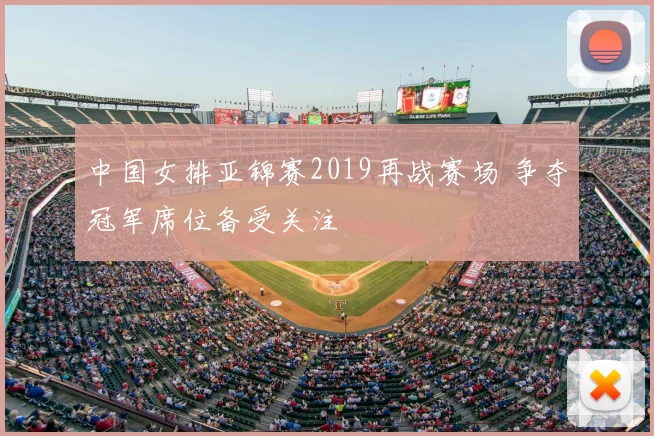 中国女排亚锦赛2019再战赛场 争夺冠军席位备受关注