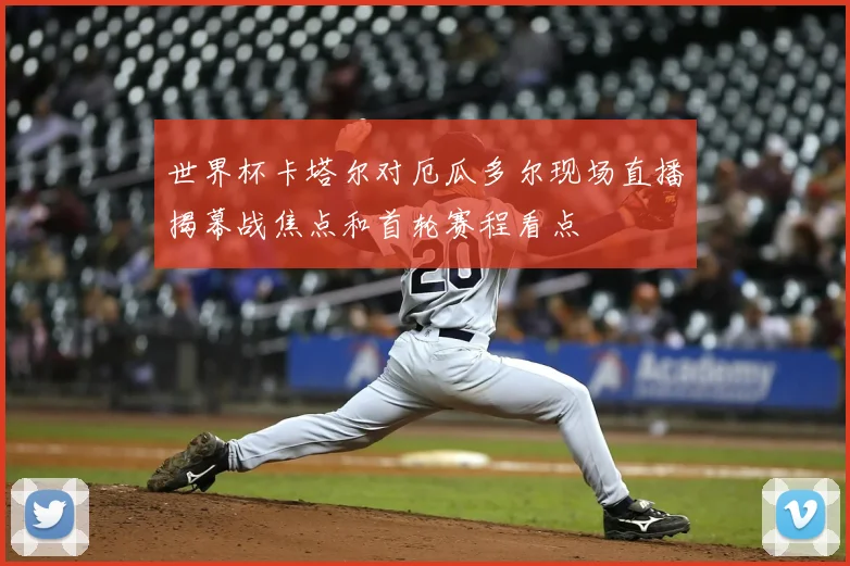 世界杯卡塔尔对厄瓜多尔现场直播揭幕战焦点和首轮赛程看点