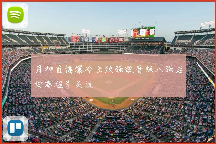月神直播爆冷击败强敌晋级八强后续赛程引关注