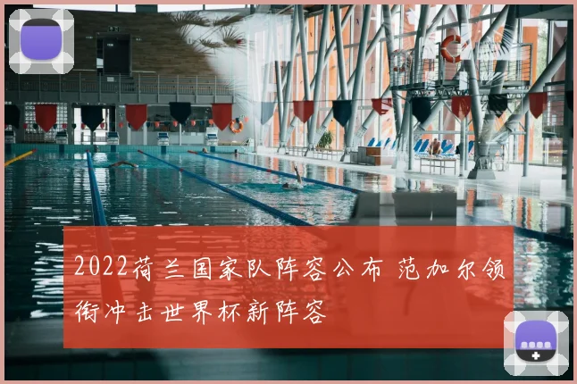 2022荷兰国家队阵容公布 范加尔领衔冲击世界杯新阵容