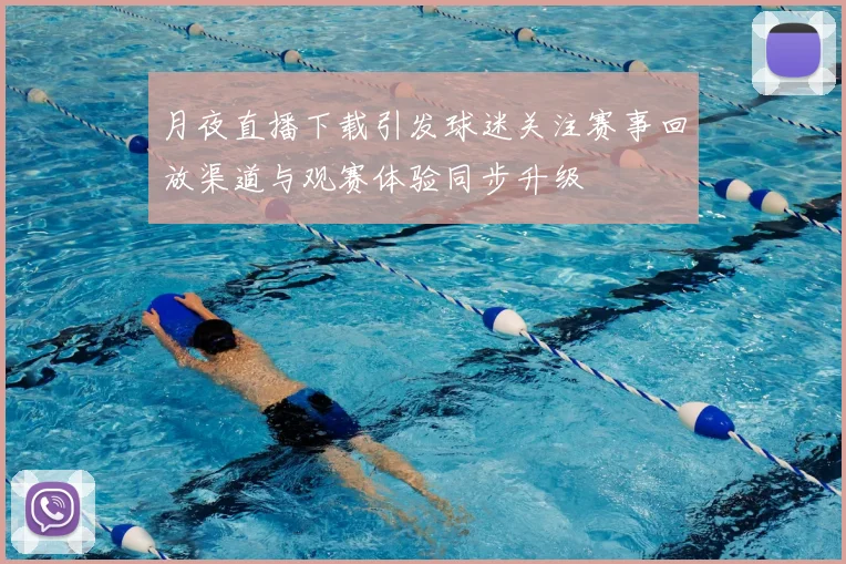 月夜直播下载引发球迷关注赛事回放渠道与观赛体验同步升级
