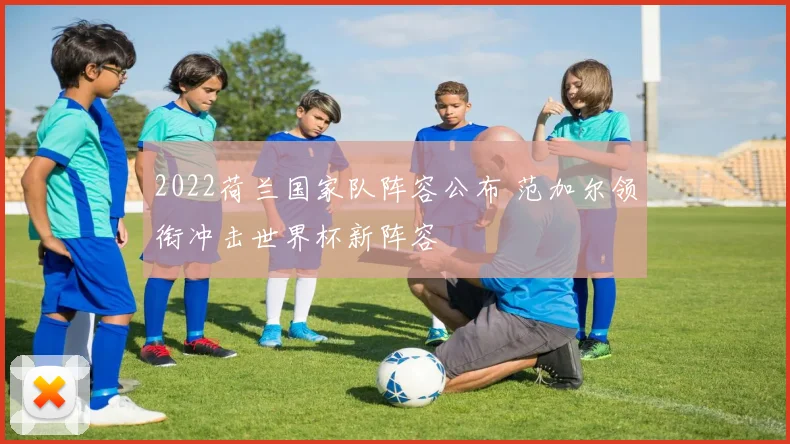 2022荷兰国家队阵容公布 范加尔领衔冲击世界杯新阵容
