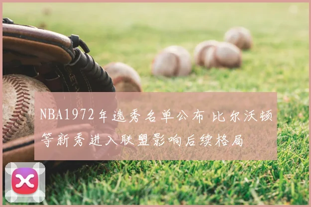 NBA1972年选秀名单公布 比尔沃顿等新秀进入联盟影响后续格局