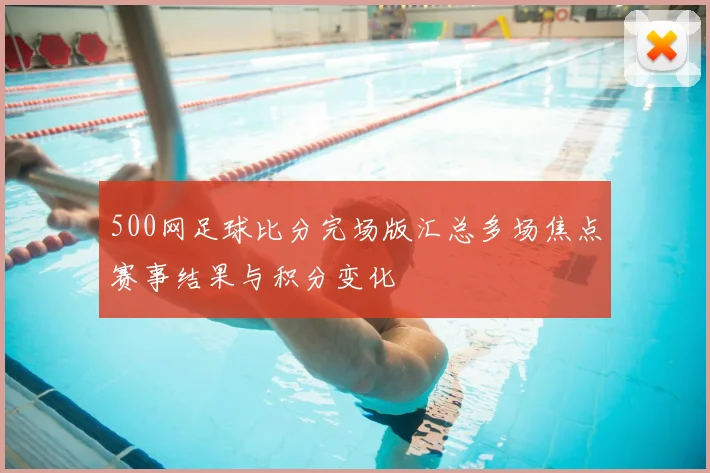 500网足球比分完场版汇总多场焦点赛事结果与积分变化