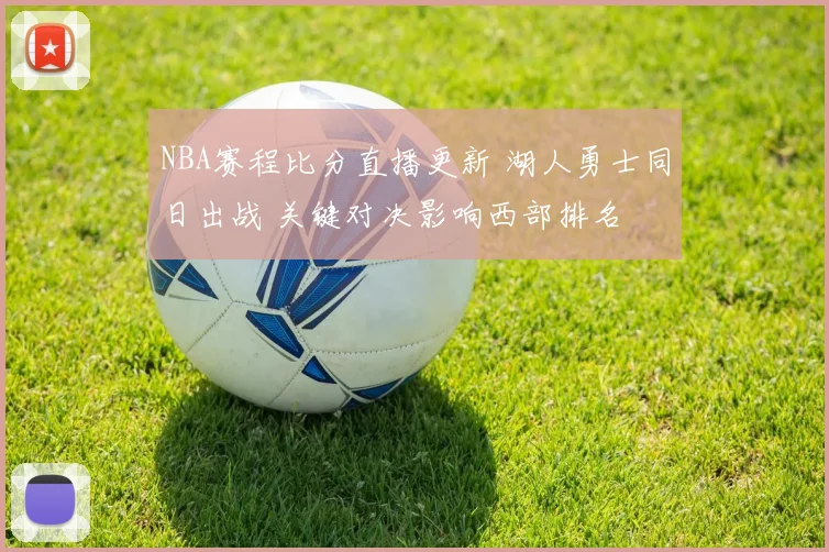 NBA赛程比分直播更新 湖人勇士同日出战 关键对决影响西部排名