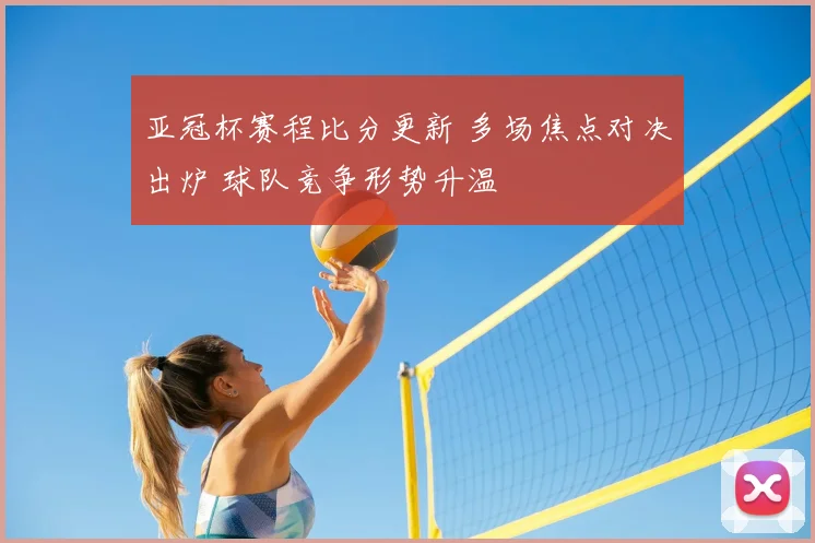 亚冠杯赛程比分更新 多场焦点对决出炉 球队竞争形势升温