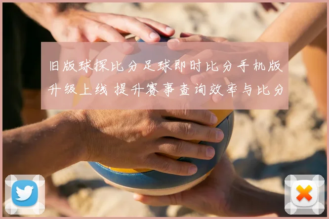 旧版球探比分足球即时比分手机版升级上线 提升赛事查询效率与比分体验