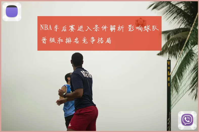 NBA季后赛进入条件解析 影响球队晋级和排名竞争格局